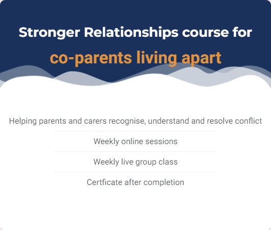Stronger relationships course for co-parents living apart. Helping parents and carers recognise, understand and resolve conflict. Weekly online sessions, weekly live group class and certificate after completion.