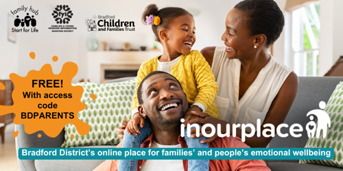 Image shows a photo of a family smiling and looking happy. The daughter is sat on her dad’s shoulders, on the sofa and mum has her arm around her. The image includes the In Our Place logo, and logos for Family Hubs and Start for Life, FYI website and Bradford Children and Families Trust. The caption reads ‘Bradford District’s online place for families’ and people’s emotional wellbeing’