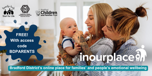 Image shows a photo of two mums holding and cuddling their child. The image includes the In Our Place logo, and logos for Family Hubs and Start for Life, FYI website and Bradford Children and Families Trust. The caption reads ‘Bradford District’s online place for families’ and people’s emotional wellbeing’