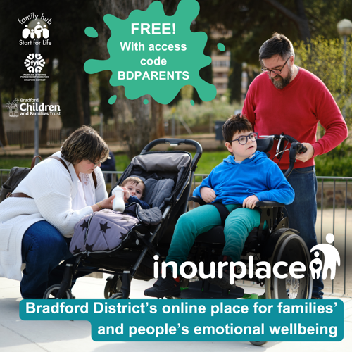 Image shows a photo of a family – mum, dad, young child and older child - outside in a park. The older child is in a wheelchair and the younger child is in a pushchair. The image includes the In Our Place logo, and logos for Family Hubs and Start for Life, FYI website and Bradford Children and Families Trust. The caption reads ‘Bradford District’s online place for families’ and people’s emotional wellbeing’