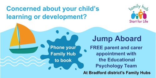 Concerned about your child's learning or development? Jump Aboard is a free parent and carer appointment with the educational psychology team at Bradford district's family hubs. Phone your family hub to book.